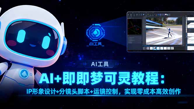 （16423期）AI+即梦可灵教程：IP形象设计+分镜头脚本+运镜控制，实现零成本高效创作|无忧资源社