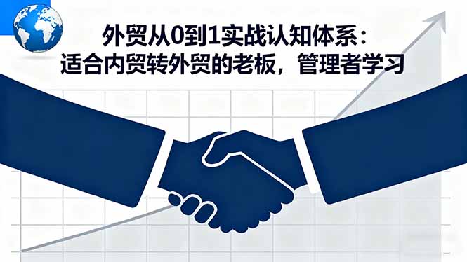 （16297期）外贸从0到1实战认知体系：适合内贸转外贸的老板，管理者学习|无忧资源社