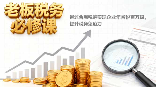 （16426期）老板税务必修课，通过合规税筹实现企业年省税百万级，提升税务免疫力|无忧资源社