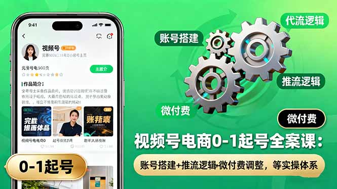 （16262期）视频号电商0-1起号全案课：账号搭建+推流逻辑+微付费调整，等实操体系|无忧资源社