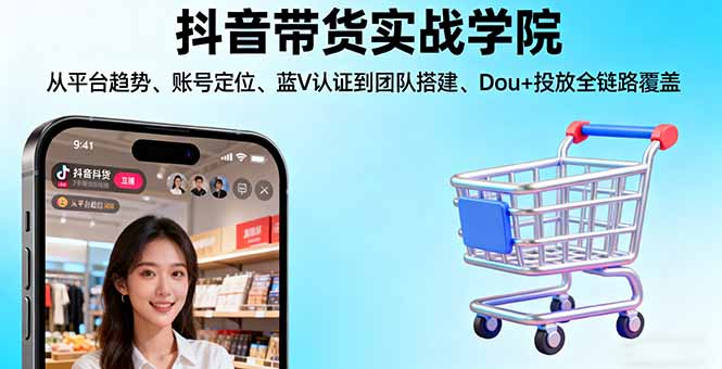 （16215期）抖音带货实战学院:从平台趋势/账号定位/蓝V认证到团队搭建/Dou+投放全链路|无忧资源社