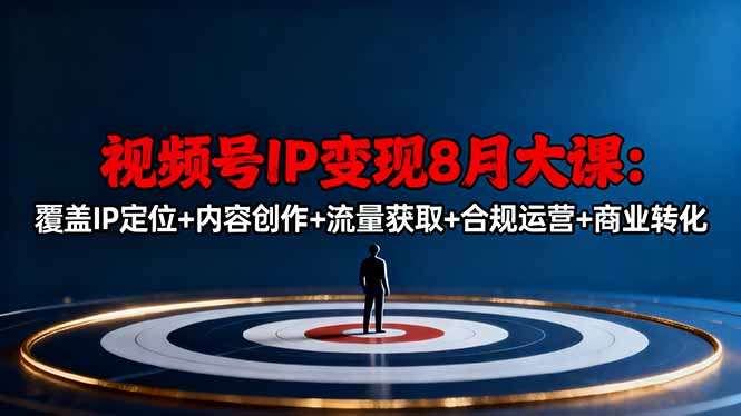 （16361期）视频号IP变现8月大课，覆盖IP定位+内容创作+流量获取+合规运营+商业转化|无忧资源社