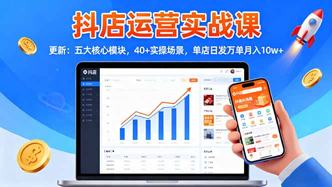 （16420期）抖店运营实战课-更新：五大核心模块，40+实操场景，单店日发万单月入10w+|无忧资源社