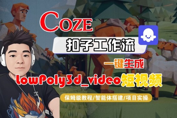 Coze扣子智能体工作流一键生成“LowPoly3d_video“短视频，全流程保姆级教学|无忧资源社