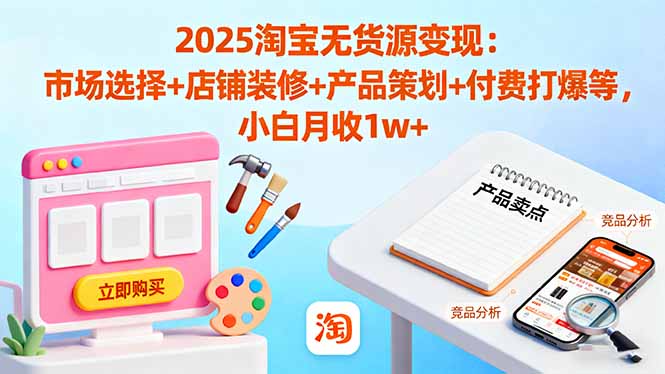 （16350期）2025淘宝无货源变现：市场选择+店铺装修+产品策划+付费打爆等 小白月收1w+|无忧资源社