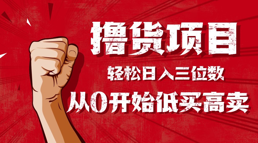 （16315期）手把手教你撸货，从0开始低买高卖，小白轻松实现日入三位数!!!|无忧资源社