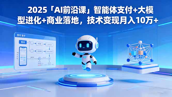 （16384期）2025「AI前沿课」智能体支付+大模型进化+商业落地，技术变现月入10万+|无忧资源社