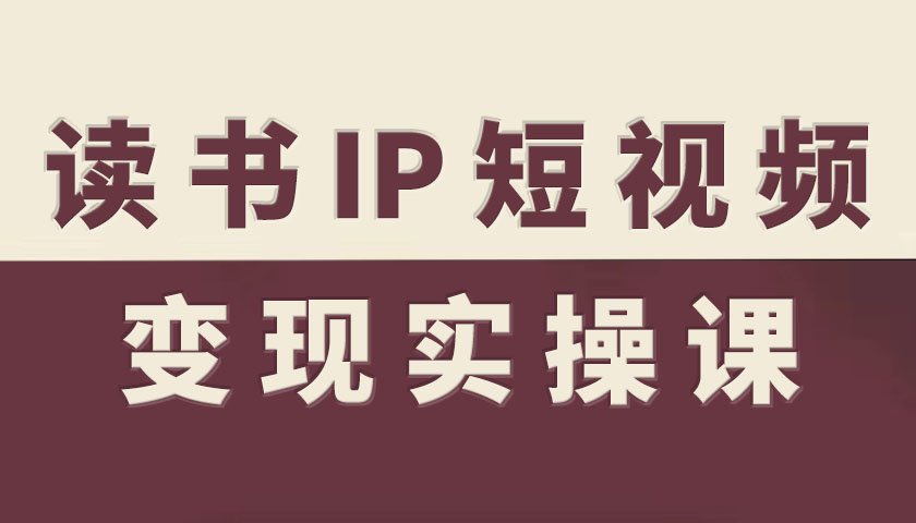 读书IP短视频变现实操课，读书IP赛道变现指南|无忧资源社