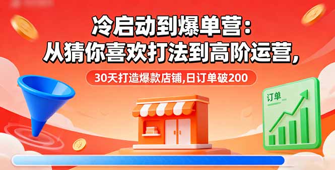 （16177期）冷启动到爆单营：从猜你喜欢打法到高阶运营,30天打造爆款店铺,日订单破200|无忧资源社