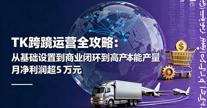 （16179期）TK跨境运营全攻略：从基础设置到商业闭环到低成本量产，月净利润超5万美元|无忧资源社