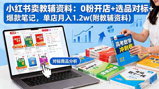 （16331期）小红书卖教辅资料：0粉开店+选品对标+爆款笔记，单店月入1.2w(附教辅资料)|无忧资源社