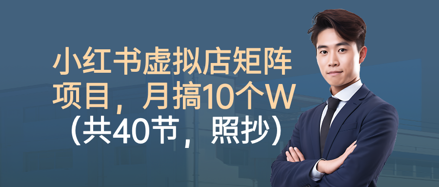小红书虚拟店矩阵项目，月搞10W（共40节，照抄照做）|无忧资源社