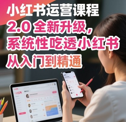 小红书运营课程2.0全新升级，从入门到精通，系统性吃透小红书|无忧资源社