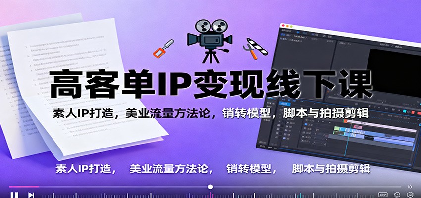 高客单IP变现线下大课：素人IP打造，美业流量方法论，销转模型，脚本与拍摄剪辑|无忧资源社