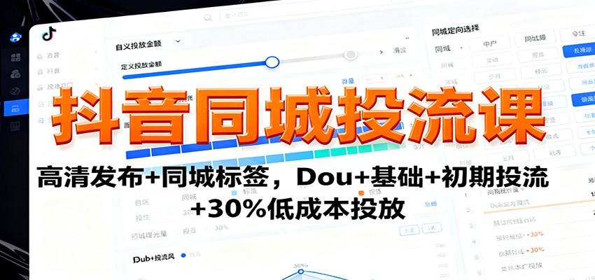 抖音同城投流课：高清发布+同城标签，Dou+基础+初期投流+30%低成本投放|无忧资源社