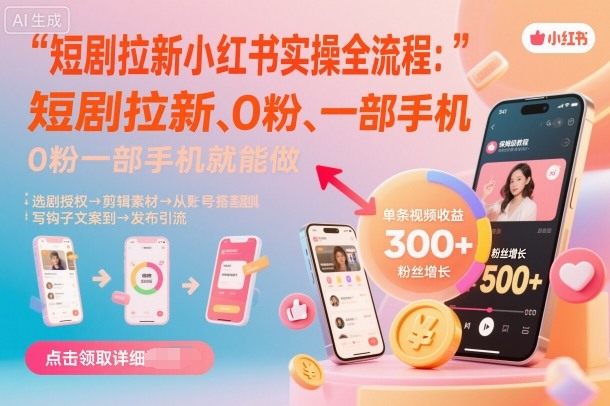 短剧拉新小红书实操全流程，0粉一部手机就可以做，详细教程|无忧资源社