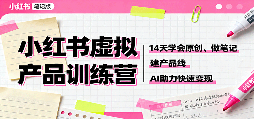 小红书虚拟产品训练营：14天学会原创、做笔记、建产品线，AI助力快速变现|无忧资源社