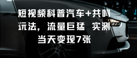 短视频科普汽车+共鸣玩法，流量巨猛实测当天变现7张|无忧资源社
