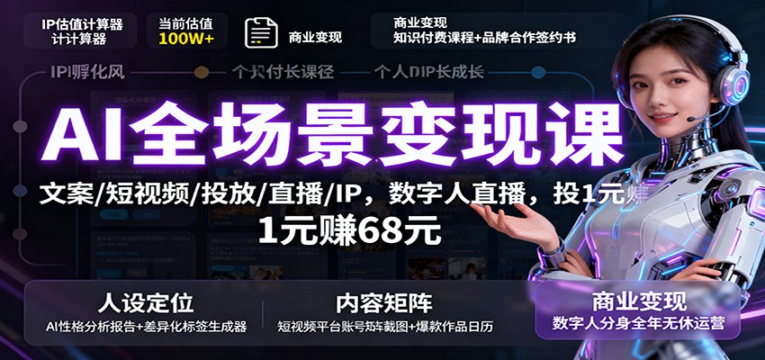 AI全场景变现课：文案/短视频/投放/直播/IP，数字人直播，投1元赚68元|无忧资源社