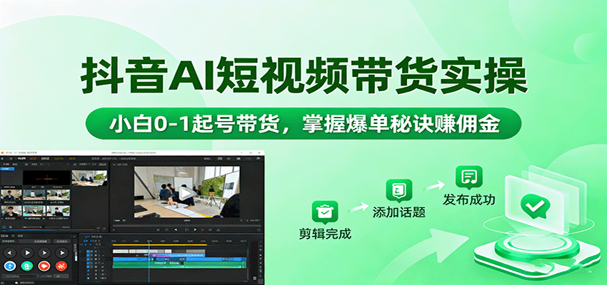 抖音AI短视频带货实操，小白0-1起号带货，掌握爆单秘诀赚佣金|无忧资源社
