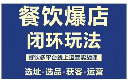 餐饮爆店闭环玩法，餐饮多平台线上运营实战课，选址-选品-获客-运营|无忧资源社