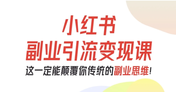 小红书副业引流变现课，从0-1跑通副业项目，这一定能颠覆你传统的副业思维|无忧资源社