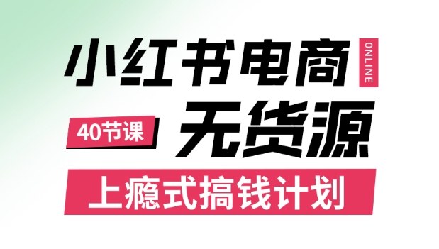 小红书无货源电商课程，上瘾式搞钱计划，不论月薪3k还是3W都应该学的賺钱技巧|无忧资源社