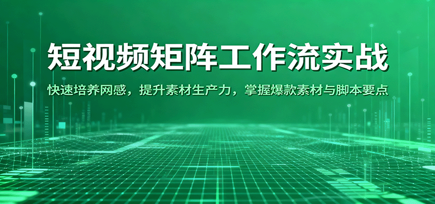 短视频矩阵工作流实战：快速培养网感，提升素材生产力，掌握爆款素材与脚本要点|无忧资源社