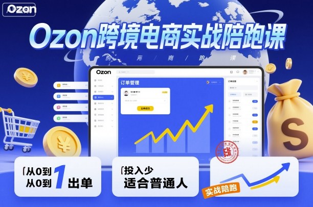 Ozon跨境电商实战陪跑课，教你从0到1出单，投入少适合普通人|无忧资源社