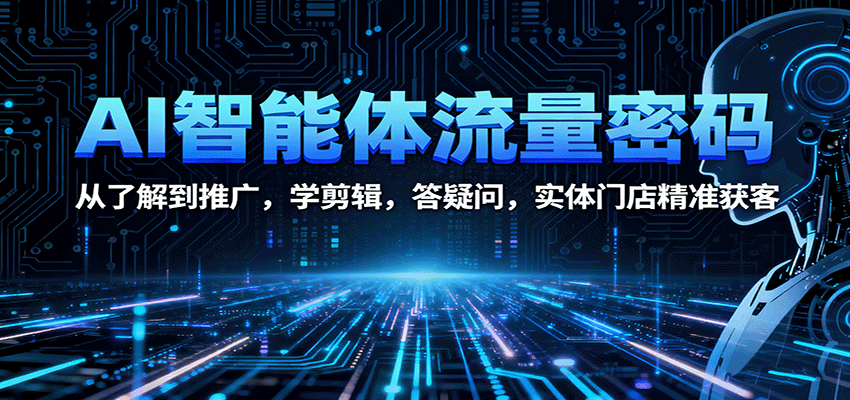 AI智能体流量密码：从了解到推广，学剪辑，答疑问，实体门店精准获客|无忧资源社