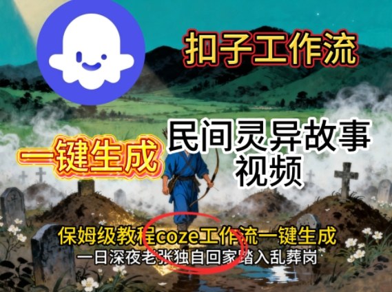 Coze扣子工作流一键生成民间灵异故事视频，保姆级教程搭建教学|无忧资源社