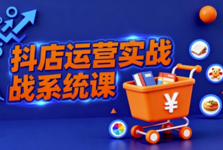 抖音小店全流程实操课，助创业者商家系统掌握抖店运营精髓|无忧资源社