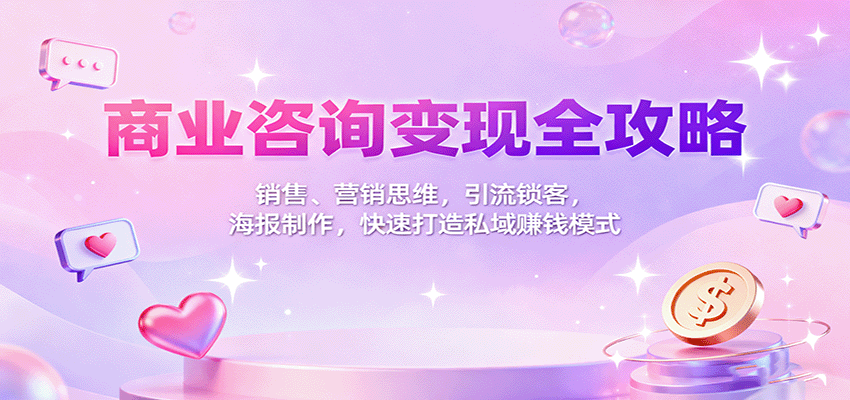 商业咨询变现全攻略:销售、营销思维,引流锁客,海报制作,快速打造私域赚钱模式|无忧资源社