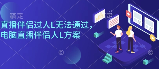 直播伴侣过人L无法通过，电脑直播伴侣人L方案，自测|无忧资源社