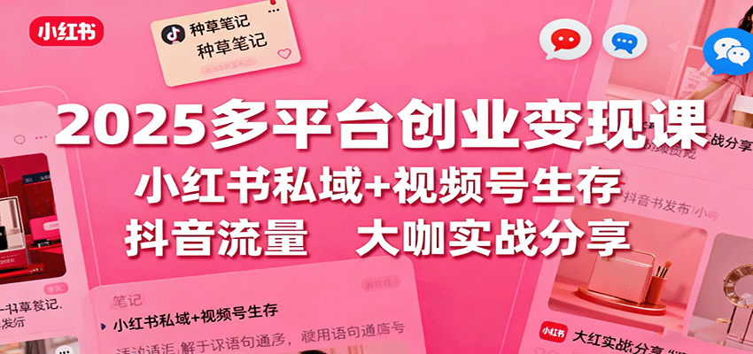 2025多平台创业变现课：小红书私域+视频号生存+抖音流量，大咖实战分享|无忧资源社