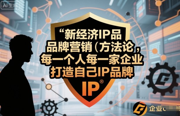新经济IP品牌营销方法论，每一个人每一家企业都应该打造自己IP品牌|无忧资源社