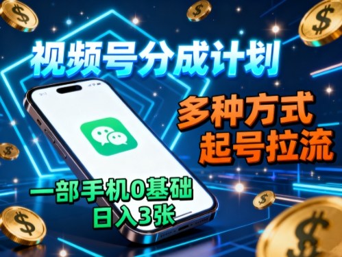 视频号分成计划，多种方式起号拉流，一部手机0基础日入3张|无忧资源社