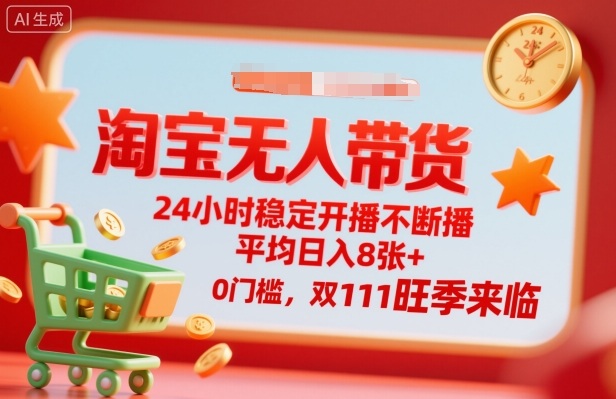 淘宝无人带货，24小时稳定开播不断播，平均日入8张+，0门槛，双11旺季来临【揭秘】|无忧资源社