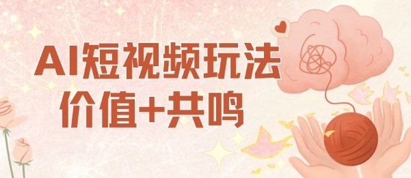 AI短视频玩法，价值+共鸣玩法，单号每天收益7张小白可玩，操作简单|无忧资源社