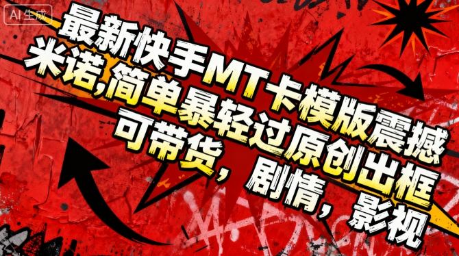 最新快手MT卡模版震撼多米诺,简单粗暴轻松过原创出框,可带货,剧情,影视|无忧资源社