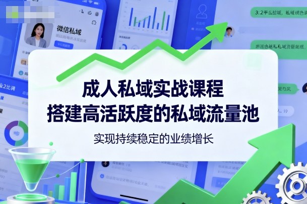 成人私域实战课程，搭建高活跃度的私域流量池，实现持续稳定的业绩增长|无忧资源社