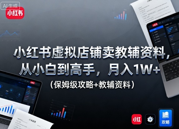 小红书虚拟店铺卖教辅资料，从小白到高手，月入1W+（保姆级攻略+教辅资料）|无忧资源社