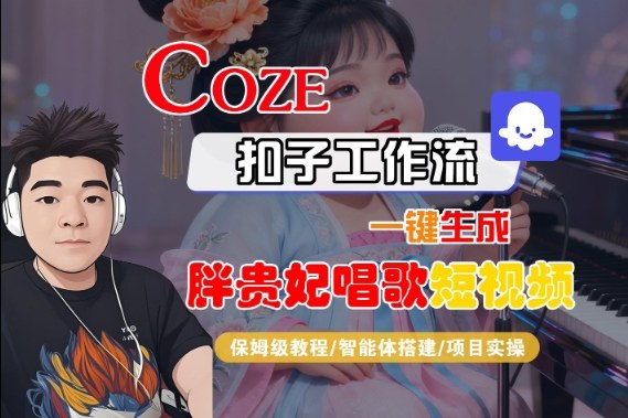 Coze扣子智能体工作流一键生成“胖贵妃对口型唱歌“短视频，全流程保姆级教学|无忧资源社