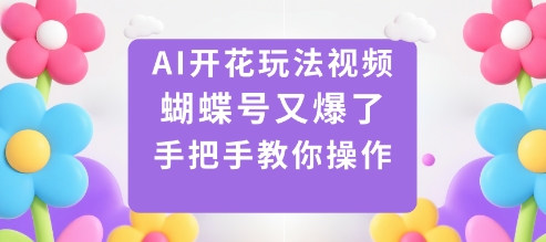 AI开花玩法视频，蝴蝶号又爆了，手把手教你操作|无忧资源社