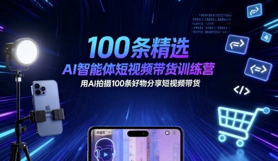 100条精选AI智能体短视频带货训练营，用AI拍摄100条好物分享短视频带货|无忧资源社