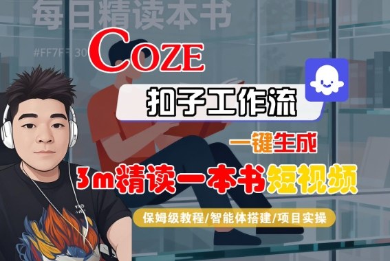 Coze扣子智能体工作流一键生成“3m精读一本书“短视频，全流程保姆级教学|无忧资源社