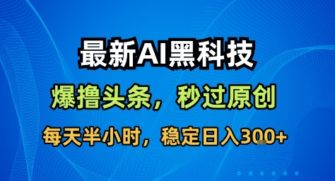 最新AI黑科技撸头条收益软件，无需指令，原创度直接拉满，每日稳定收益3张【揭秘】|无忧资源社