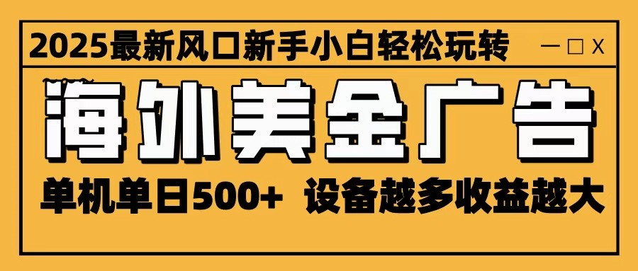 2025最新风口 海外美金广告 单机单日500+ 可无限放大 设备越多收益越大 轻松上手|无忧资源社