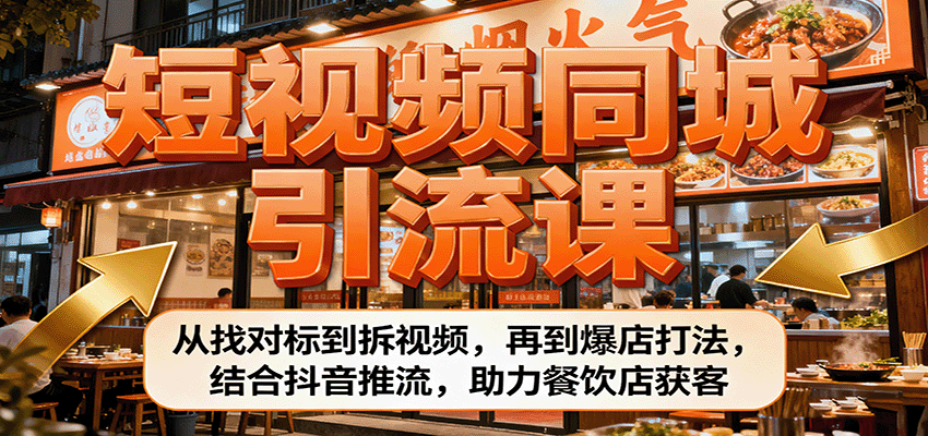 短视频同城引流课：从找对标到拆视频，再到爆店打法，结合抖音推流，助力餐饮店获客|无忧资源社