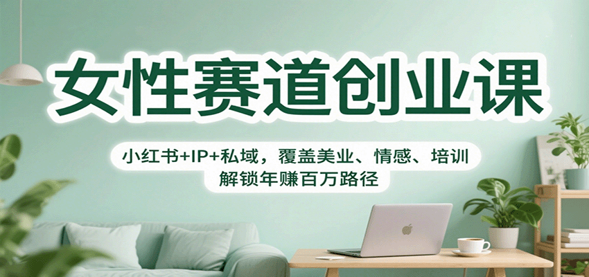 女性赛道创业课：小红书+IP+私域，覆盖美业、情感、培训，解锁年赚百万路径|无忧资源社